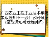 广西农业工程职业技术学院录取通知书一般什么时候发(录取通知书发放时间)