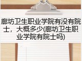 廊坊卫生职业学院有没有院士，大概多少(廊坊卫生职业学院有院士吗)