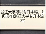 浙江大学可以专升本吗，如何操作(浙江大学专升本流程)