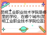 昆明工业职业技术学院是哪里的学校，在哪个城市(昆明工业职业技术学院位置)