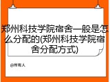 郑州科技学院宿舍一般是怎么分配的(郑州科技学院宿舍分配方式)