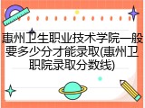 惠州卫生职业技术学院一般要多少分才能录取(惠州卫职院录取分数线)
