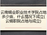 云南锡业职业技术学院占地多少亩，什么情况下成立(云锡职院占地与成立)