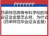 吕梁师范高等专科学校的毕业证含金量怎么样，为什么(吕梁师范毕业证含金量)