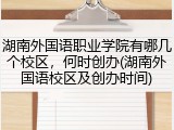湖南外国语职业学院有哪几个校区，何时创办(湖南外国语校区及创办时间)
