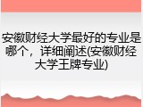 安徽财经大学最好的专业是哪个，详细阐述(安徽财经大学王牌专业)