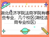 湖北经济学院法商学院有哪些专业，几个校区(湖经法商专业校区)