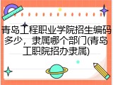 青岛工程职业学院招生编码多少，隶属哪个部门(青岛工职院招办隶属)