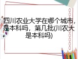 四川农业大学在哪个城市，是本科吗，第几批(川农大是本科吗)