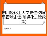 四川轻化工大学要住校吗，是否能走读(川轻化走读政策)