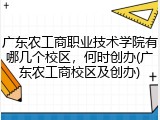广东农工商职业技术学院有哪几个校区，何时创办(广东农工商校区及创办)