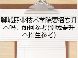 聊城职业技术学院要招专升本吗，如何参考(聊城专升本招生参考)