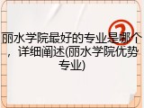 丽水学院最好的专业是哪个，详细阐述(丽水学院优势专业)