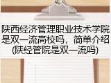 陕西经济管理职业技术学院是双一流高校吗，简单介绍(陕经管院是双一流吗)