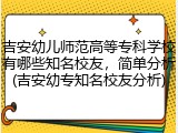 吉安幼儿师范高等专科学校有哪些知名校友，简单分析(吉安幼专知名校友分析)