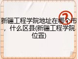 新疆工程学院地址在哪个市，什么区县(新疆工程学院位置)