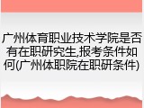 广州体育职业技术学院是否有在职研究生,报考条件如何(广州体职院在职研条件)