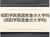 信阳学院是国家重点大学吗(信阳学院是重点大学吗)