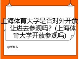 上海体育大学是否对外开放，让进去参观吗？(上海体育大学开放参观吗)