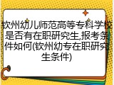 钦州幼儿师范高等专科学校是否有在职研究生,报考条件如何(钦州幼专在职研究生条件)