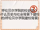 呼伦贝尔学院的校史简介，什么历史与社会背景下建校的(呼伦贝尔学院建校背景)