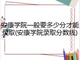 安康学院一般要多少分才能录取(安康学院录取分数线)