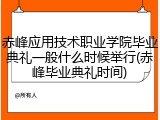 赤峰应用技术职业学院毕业典礼一般什么时候举行(赤峰毕业典礼时间)