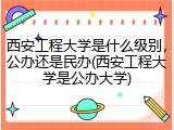西安工程大学是什么级别，公办还是民办(西安工程大学是公办大学)
