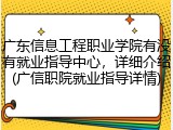 广东信息工程职业学院有没有就业指导中心，详细介绍(广信职院就业指导详情)