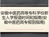 安徽中医药高等专科学校新生入学报道时间和指南(安徽中医药高专报到指南)