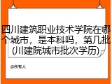 四川建筑职业技术学院在哪个城市，是本科吗，第几批(川建院城市批次学历)