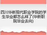 四川华新现代职业学院的学生毕业都怎么样了(华新职院毕业去向)