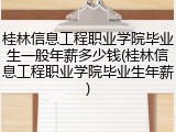 桂林信息工程职业学院毕业生一般年薪多少钱(桂林信息工程职业学院毕业生年薪)