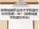 湖南城建职业技术学院建校时间是哪一年？(湖南城建学院建校年份)