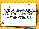广东南方职业学院地理位置介绍，详细地址在哪(广东南方职业学院地址)