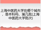 上海中医药大学在哪个城市，是本科吗，第几批(上海中医药大学批次)