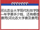 河北农业大学现代科技学院一年学费多少钱，还有哪些费用(河北农大学费及费用)