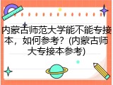 内蒙古师范大学能不能专接本，如何参考？(内蒙古师大专接本参考)
