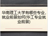 华南理工大学有哪些专业，就业前景如何(华工专业就业前景)