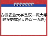 安徽农业大学是双一流大学吗?(安徽农大是双一流吗)