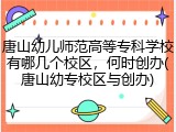 唐山幼儿师范高等专科学校有哪几个校区，何时创办(唐山幼专校区与创办)