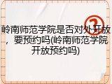 岭南师范学院是否对外开放，要预约吗(岭南师范学院开放预约吗)