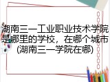 湖南三一工业职业技术学院是哪里的学校，在哪个城市(湖南三一学院在哪)