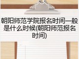 朝阳师范学院报名时间一般是什么时候(朝阳师范报名时间)