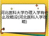 河北医科大学办理入学有什么攻略没(河北医科入学攻略)