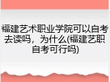 福建艺术职业学院可以自考去读吗，为什么(福建艺职自考可行吗)