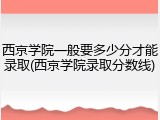 西京学院一般要多少分才能录取(西京学院录取分数线)