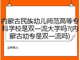 内蒙古民族幼儿师范高等专科学校是双一流大学吗?(内蒙古幼专是双一流吗)