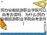 民办安徽旅游职业学院可以自考去读吗，为什么(民办安徽旅游职业学院自考条件)