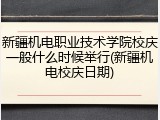 新疆机电职业技术学院校庆一般什么时候举行(新疆机电校庆日期)
